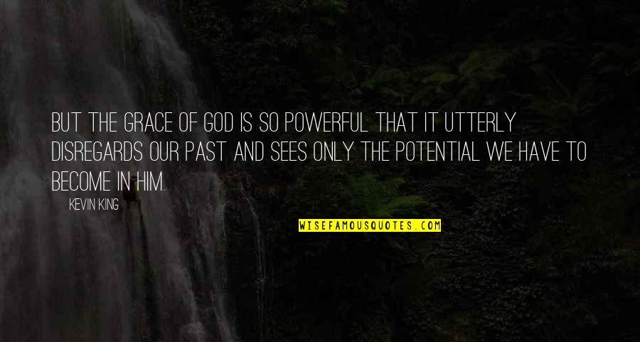 Disregards Quotes By Kevin King: But the Grace of God is so powerful Disregards Quotes By Kevin King: But the Grace of God is so powerful