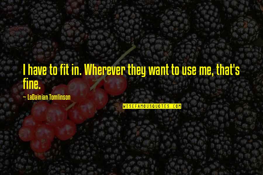Disregards Quotes By LaDainian Tomlinson: I have to fit in. Wherever they want Disregards Quotes By LaDainian Tomlinson: I have to fit in. Wherever they want