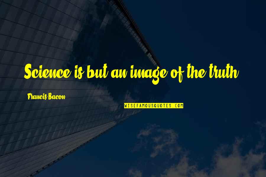 Disregared Quotes By Francis Bacon: Science is but an image of the truth.