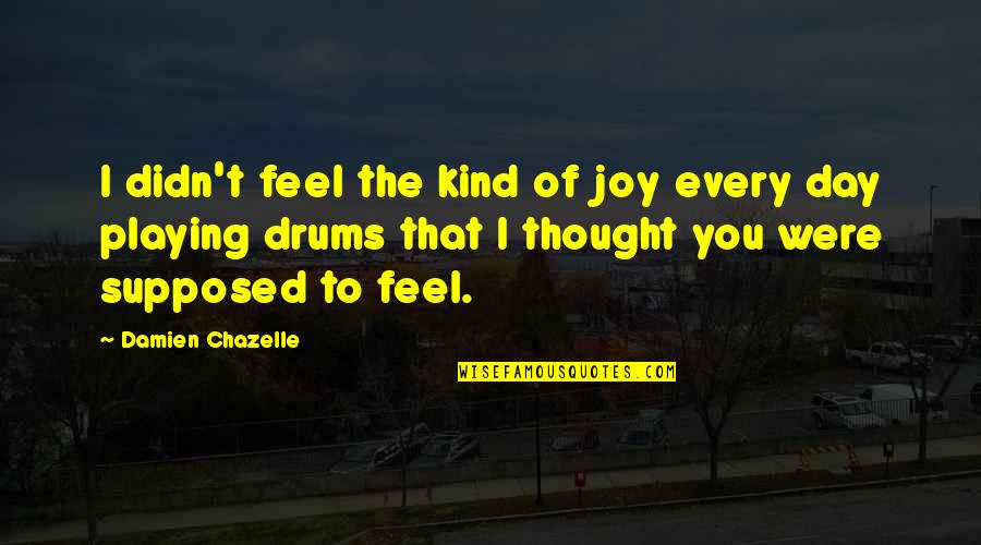 Disremembered Quotes By Damien Chazelle: I didn't feel the kind of joy every