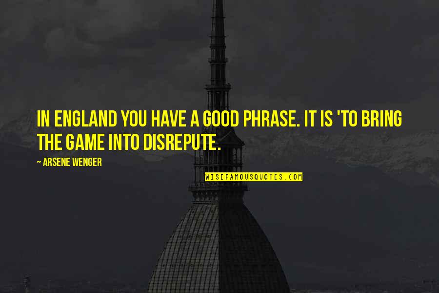 Disrepute Quotes By Arsene Wenger: In England you have a good phrase. It