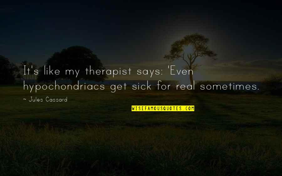 Disrepute Quotes By Jules Cassard: It's like my therapist says: 'Even hypochondriacs get