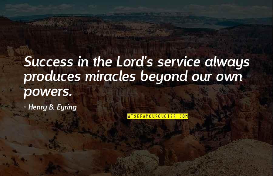 Disrespect In Love Quotes By Henry B. Eyring: Success in the Lord's service always produces miracles