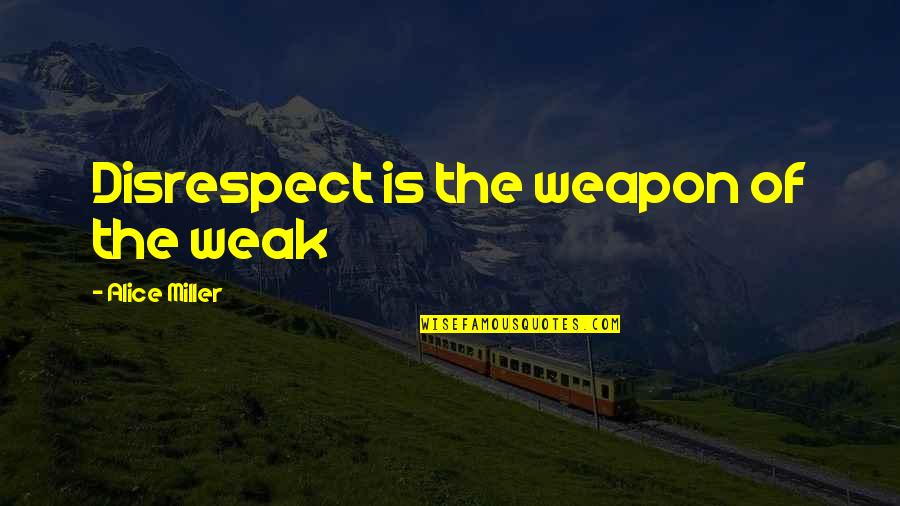 Disrespect Quotes By Alice Miller: Disrespect is the weapon of the weak
