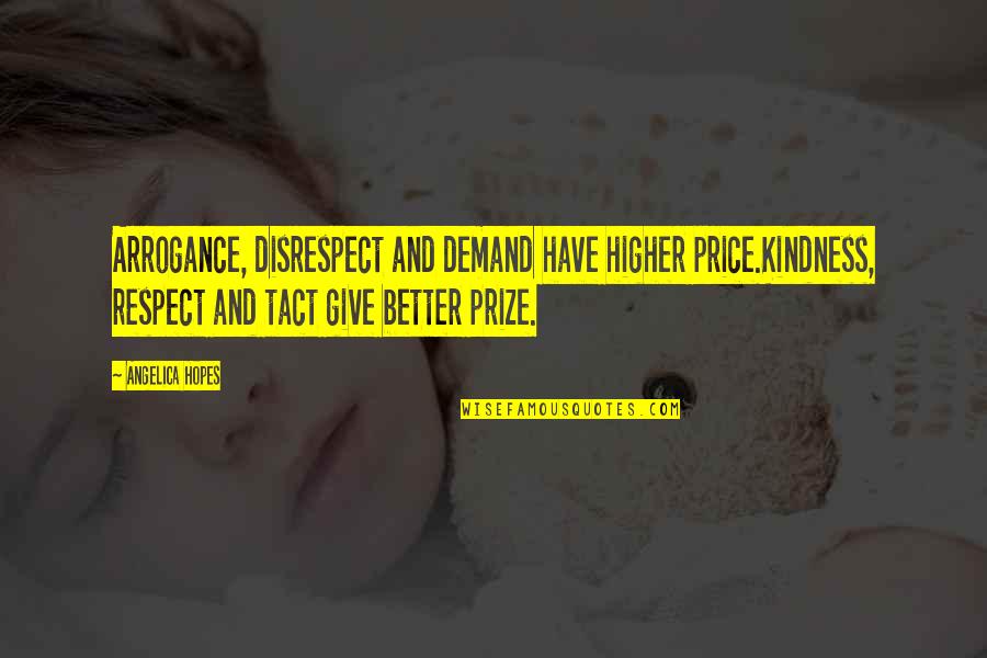 Disrespect Quotes By Angelica Hopes: Arrogance, disrespect and demand have higher price.Kindness, respect