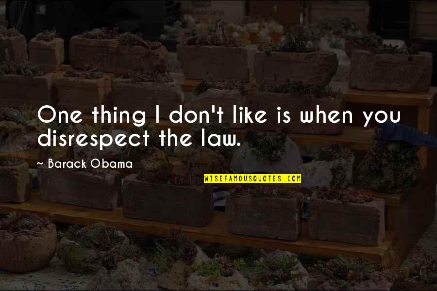 Disrespect Quotes By Barack Obama: One thing I don't like is when you