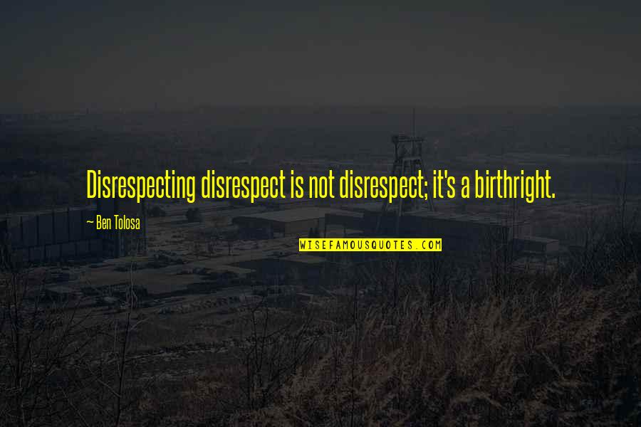 Disrespect Quotes By Ben Tolosa: Disrespecting disrespect is not disrespect; it's a birthright.