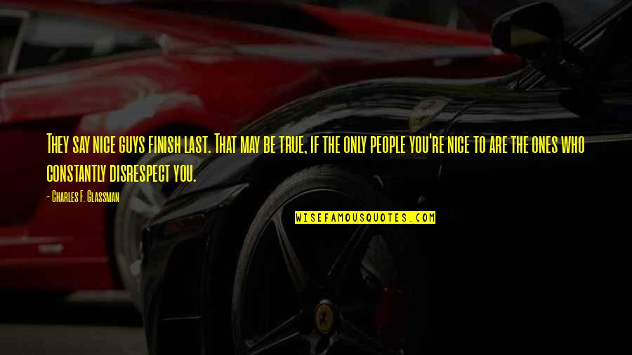 Disrespect Quotes By Charles F. Glassman: They say nice guys finish last. That may