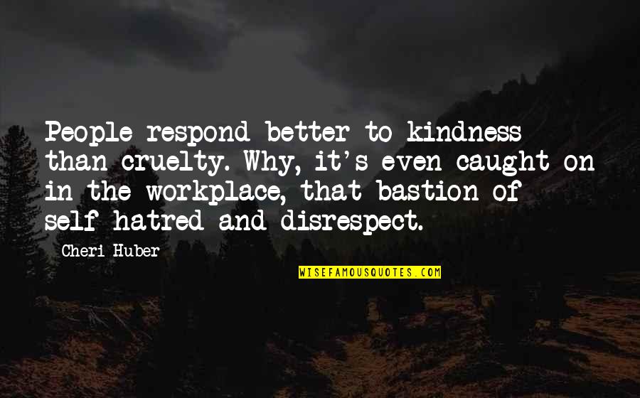 Disrespect Quotes By Cheri Huber: People respond better to kindness than cruelty. Why,