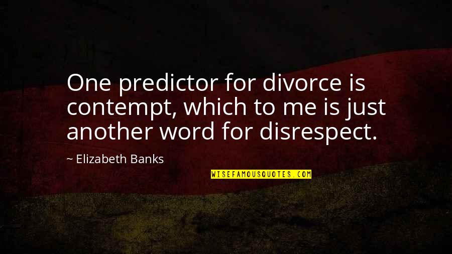 Disrespect Quotes By Elizabeth Banks: One predictor for divorce is contempt, which to
