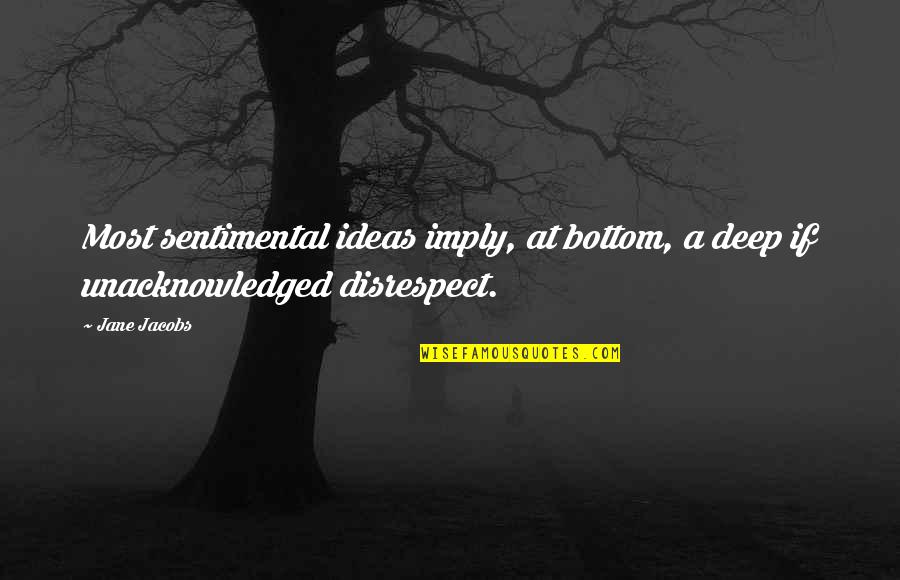 Disrespect Quotes By Jane Jacobs: Most sentimental ideas imply, at bottom, a deep