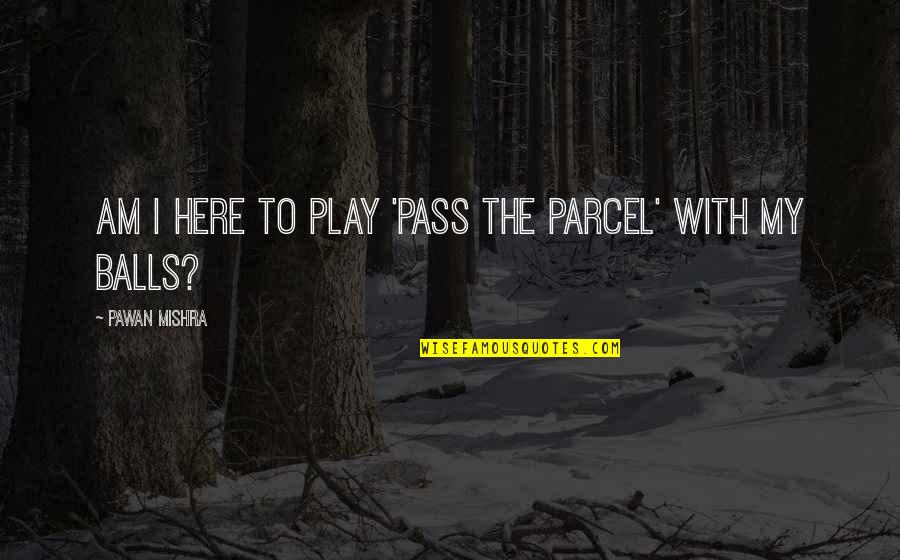 Disrespect Quotes By Pawan Mishra: Am I here to play 'pass the parcel'