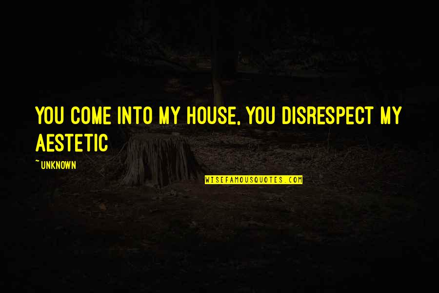 Disrespect Quotes By Unknown: you come into my house, you disrespect my