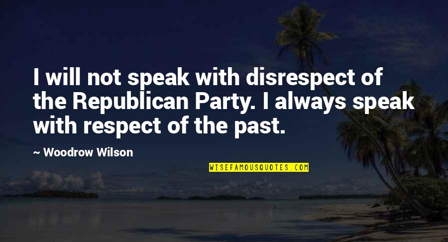 Disrespect Quotes By Woodrow Wilson: I will not speak with disrespect of the