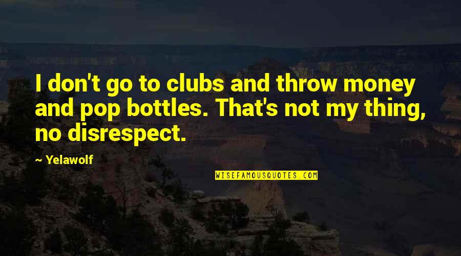Disrespect Quotes By Yelawolf: I don't go to clubs and throw money