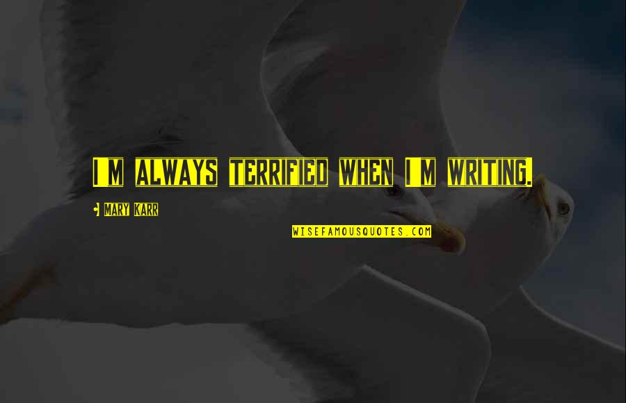 Disrespect The Mother Of Your Child Quotes By Mary Karr: I'm always terrified when I'm writing. Disrespect The Mother Of Your Child Quotes By Mary Karr: I'm always terrified when I'm writing.