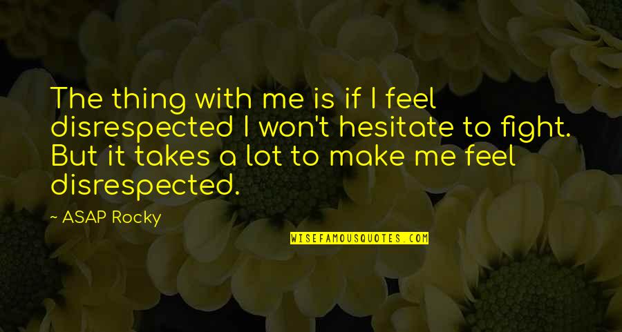 Disrespected Quotes By ASAP Rocky: The thing with me is if I feel