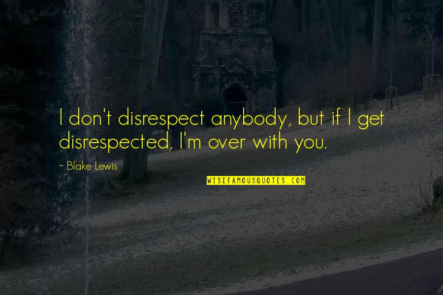 Disrespected Quotes By Blake Lewis: I don't disrespect anybody, but if I get