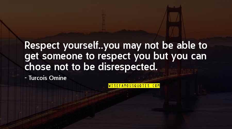 Disrespected Quotes By Turcois Omine: Respect yourself..you may not be able to get