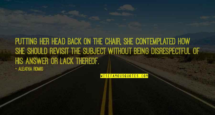Disrespectful Quotes By Aleatha Romig: Putting her head back on the chair, she Disrespectful Quotes By Aleatha Romig: Putting her head back on the chair, she