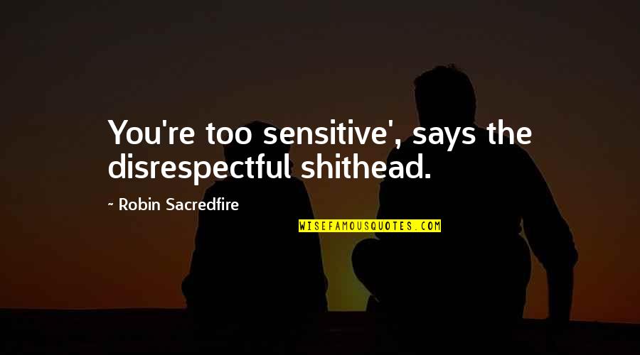 Disrespectful Quotes By Robin Sacredfire: You're too sensitive', says the disrespectful shithead. Disrespectful Quotes By Robin Sacredfire: You're too sensitive', says the disrespectful shithead.