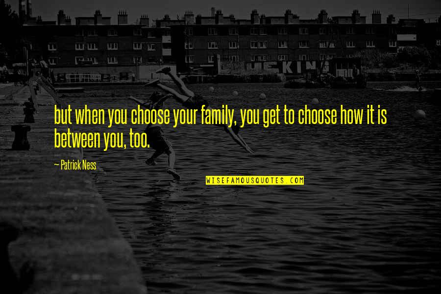 Disrespectful Siblings Quotes By Patrick Ness: but when you choose your family, you get