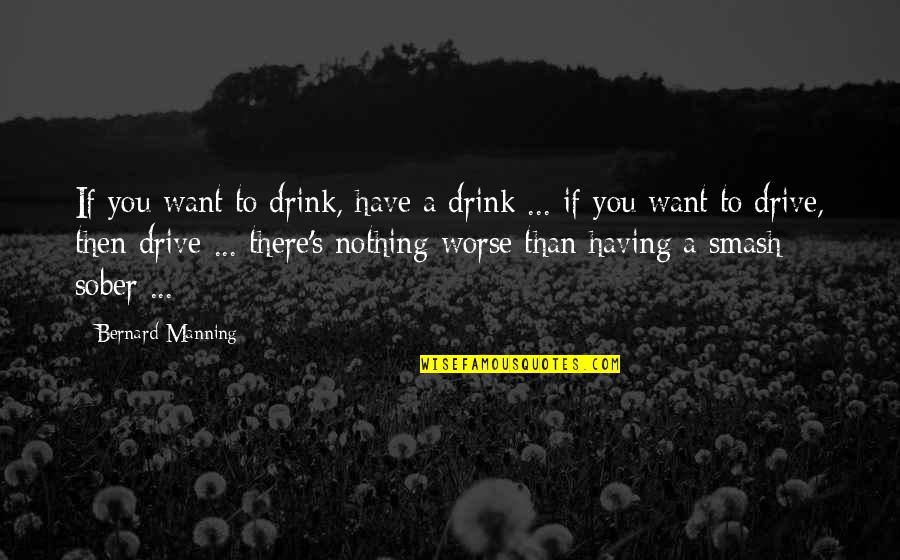 Disrespectful Youth Quotes By Bernard Manning: If you want to drink, have a drink