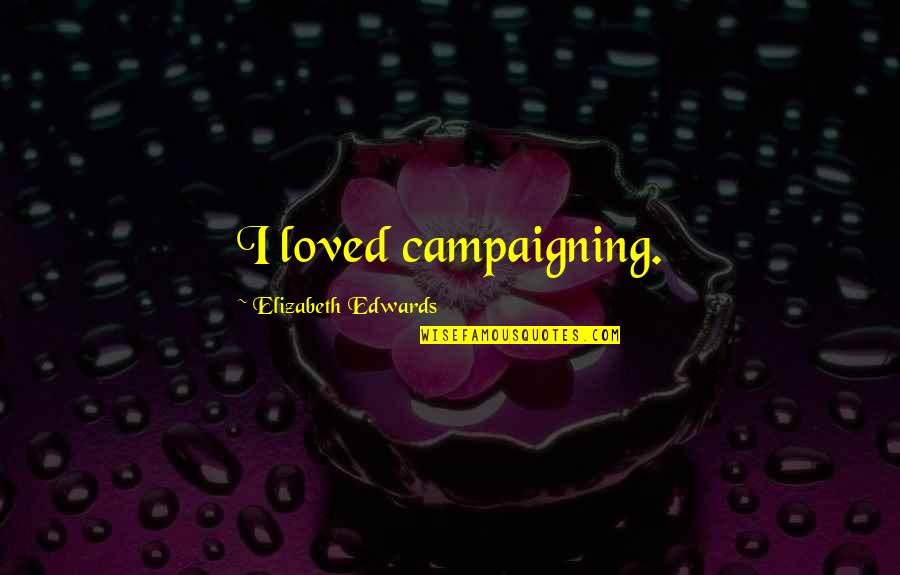 Disrespecting Authority Quotes By Elizabeth Edwards: I loved campaigning.