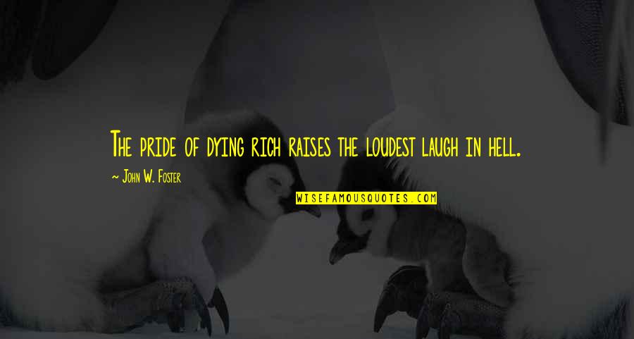 Disrespecting Girlfriend Quotes By John W. Foster: The pride of dying rich raises the loudest Disrespecting Girlfriend Quotes By John W. Foster: The pride of dying rich raises the loudest