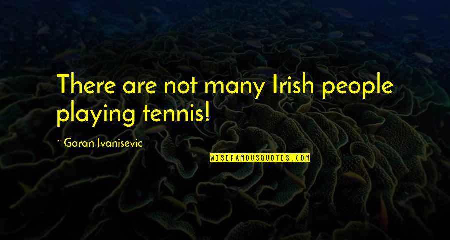 Disrespecting Love Quotes By Goran Ivanisevic: There are not many Irish people playing tennis!