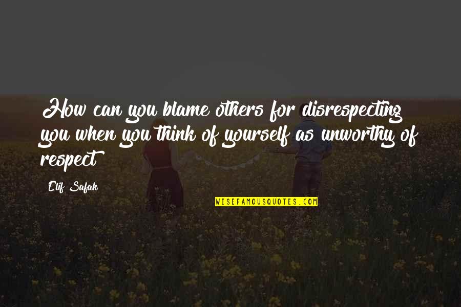 Disrespecting Others Quotes By Elif Safak: How can you blame others for disrespecting you