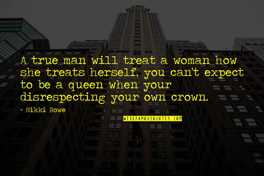 Disrespecting Your Woman Quotes By Nikki Rowe: A true man will treat a woman how