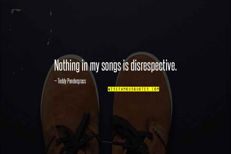 Disrespective Quotes By Teddy Pendergrass: Nothing in my songs is disrespective.