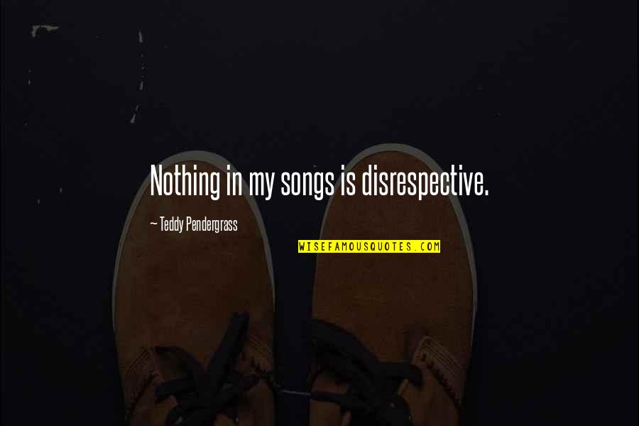 Disrespective Quotes By Teddy Pendergrass: Nothing in my songs is disrespective. Disrespective Quotes By Teddy Pendergrass: Nothing in my songs is disrespective.