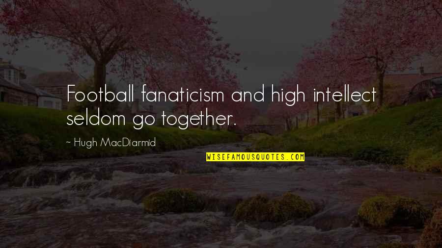 Disrespects Quotes By Hugh MacDiarmid: Football fanaticism and high intellect seldom go together.