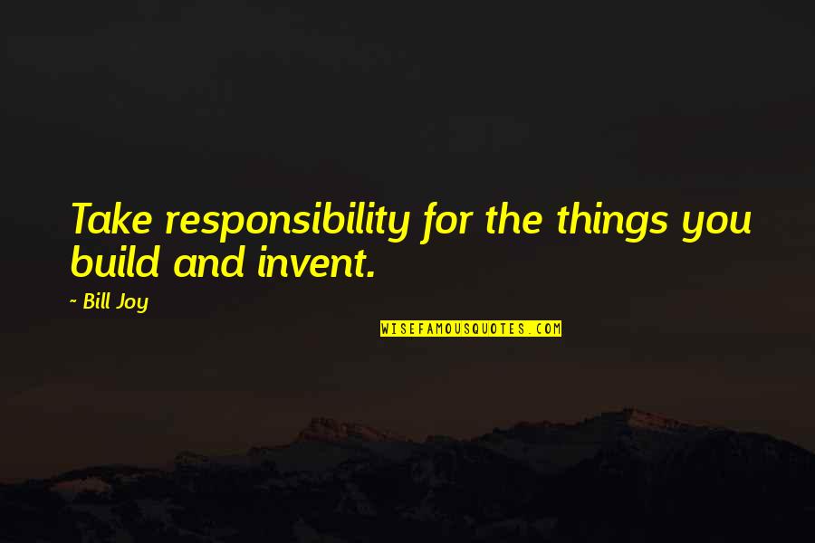 Disrobe Quotes By Bill Joy: Take responsibility for the things you build and