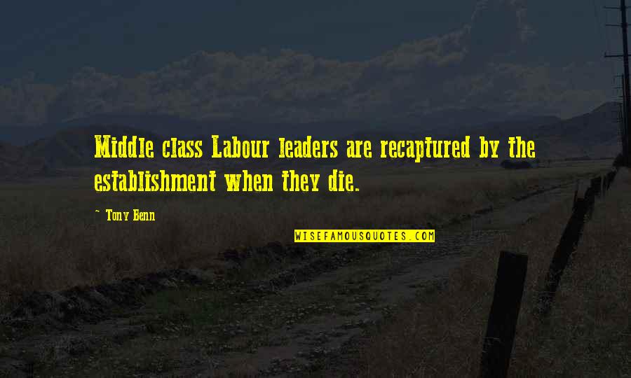 Disrobed Quotes By Tony Benn: Middle class Labour leaders are recaptured by the