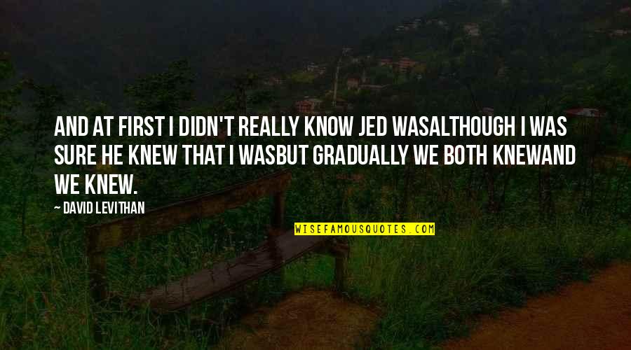 Disrobes Quotes By David Levithan: And at first i didn't really know jed