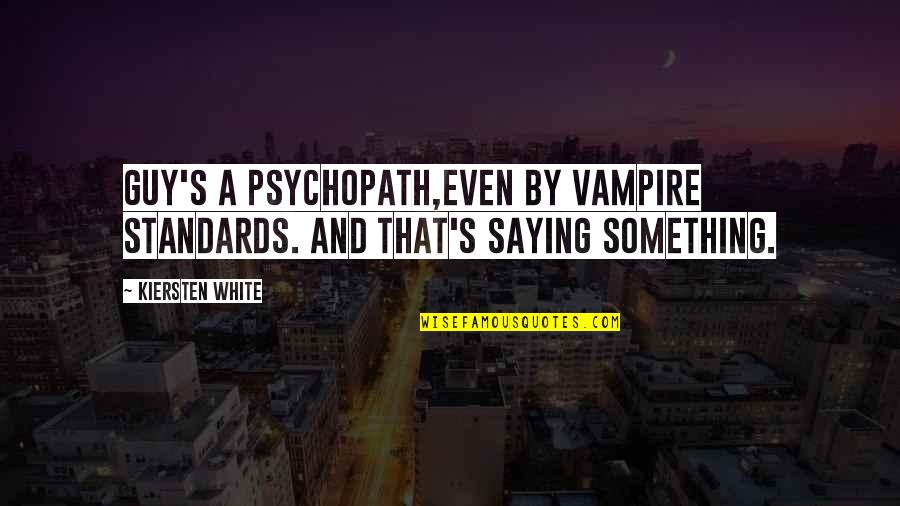 Disrobes Quotes By Kiersten White: Guy's a psychopath,even by vampire standards. And that's