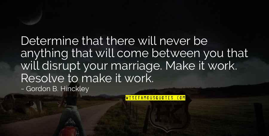 Disrupt Quotes By Gordon B. Hinckley: Determine that there will never be anything that