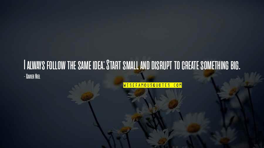 Disrupt Quotes By Xavier Niel: I always follow the same idea: Start small