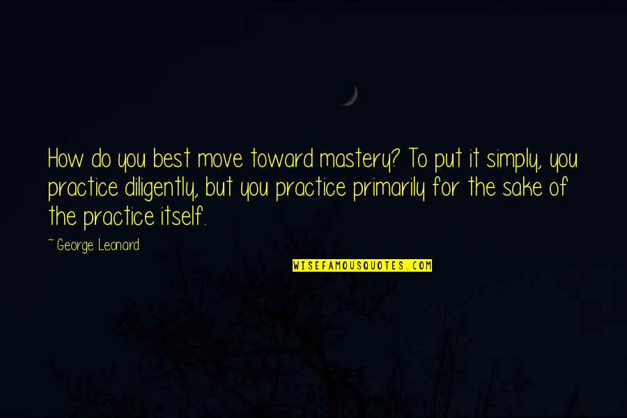 Disrupted Quotes By George Leonard: How do you best move toward mastery? To