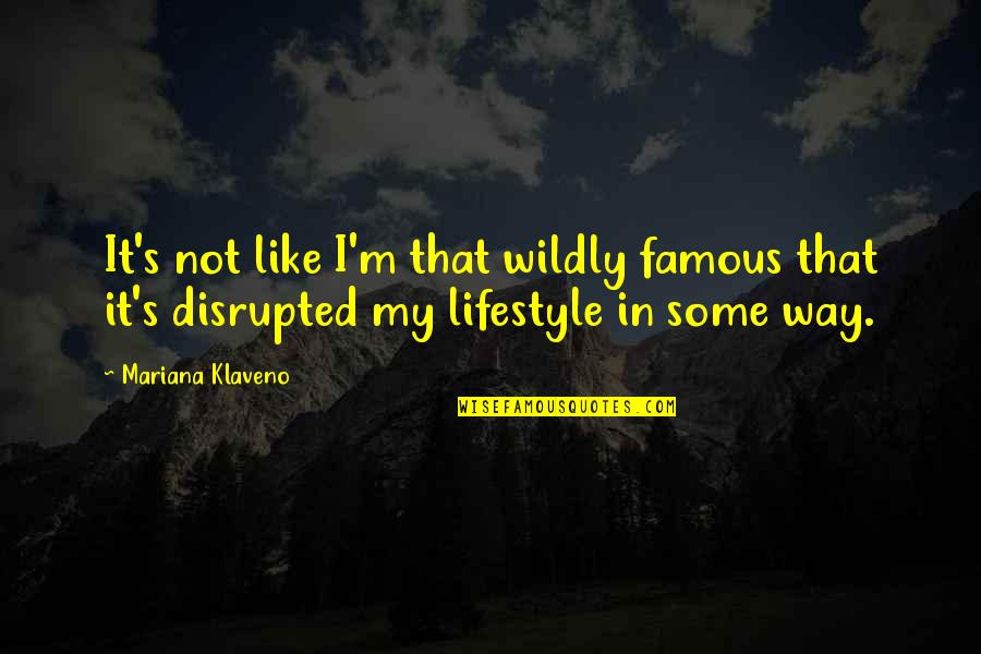 Disrupted Quotes By Mariana Klaveno: It's not like I'm that wildly famous that