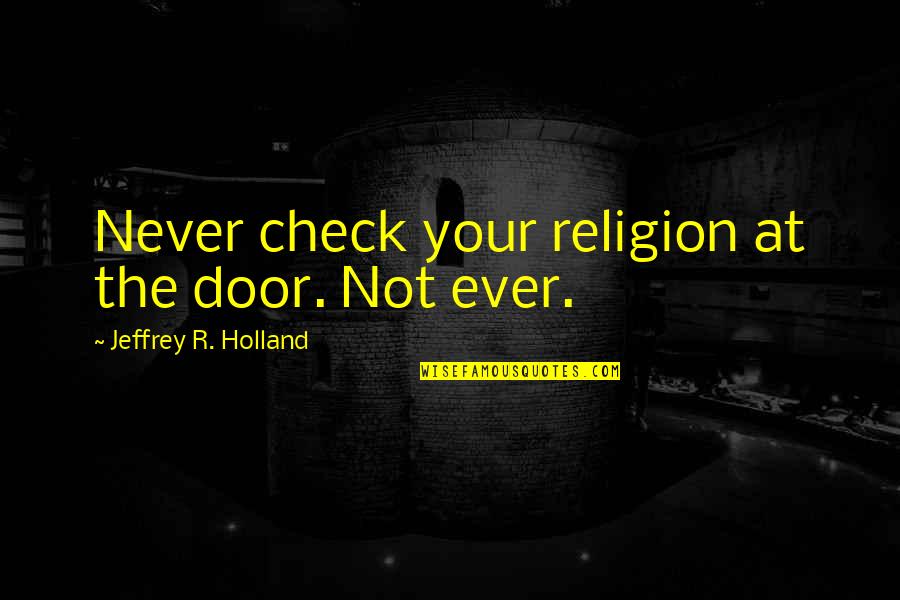 Disrupter Or Disruptor Quotes By Jeffrey R. Holland: Never check your religion at the door. Not Disrupter Or Disruptor Quotes By Jeffrey R. Holland: Never check your religion at the door. Not