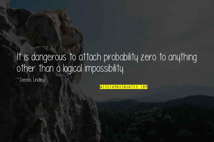 Disrupters Quotes By Dennis Lindley: It is dangerous to attach probability zero to