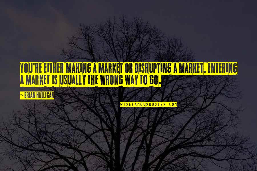 Disrupting Quotes By Brian Halligan: You're either making a market or disrupting a