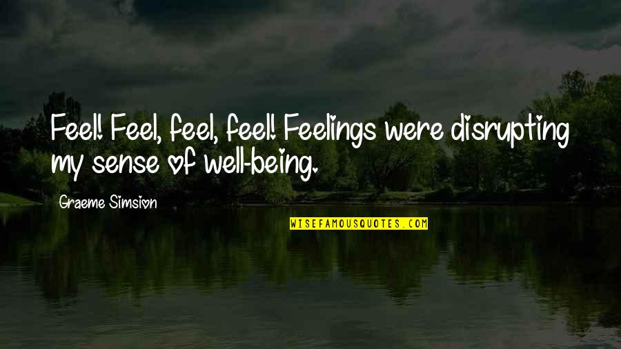 Disrupting Quotes By Graeme Simsion: Feel! Feel, feel, feel! Feelings were disrupting my