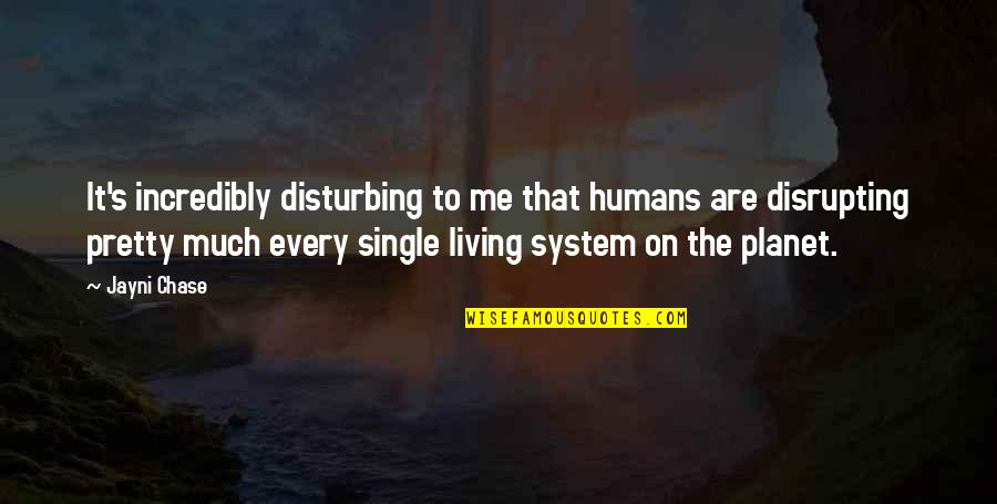 Disrupting Quotes By Jayni Chase: It's incredibly disturbing to me that humans are