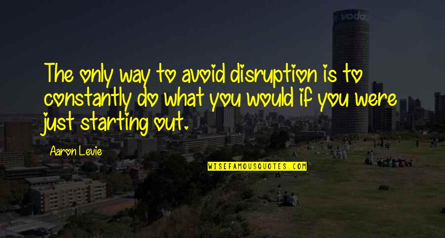 Disruption's Quotes By Aaron Levie: The only way to avoid disruption is to