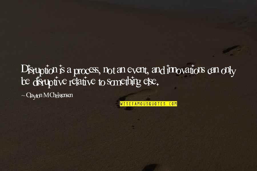 Disruption's Quotes By Clayton M Christensen: Disruption is a process, not an event, and Disruption's Quotes By Clayton M Christensen: Disruption is a process, not an event, and
